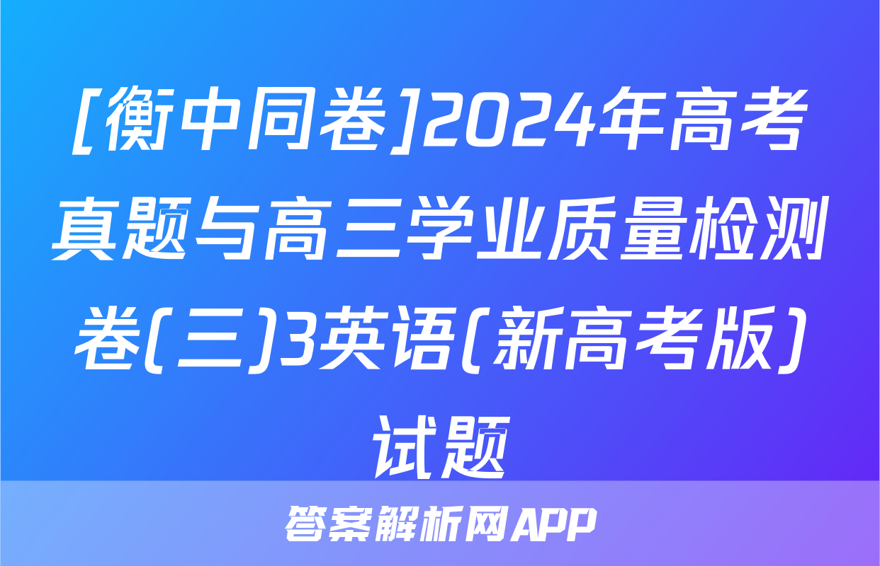 [衡中同卷]2024年高考真题与高三学业质量检测卷(三)3英语(新高考版)试题