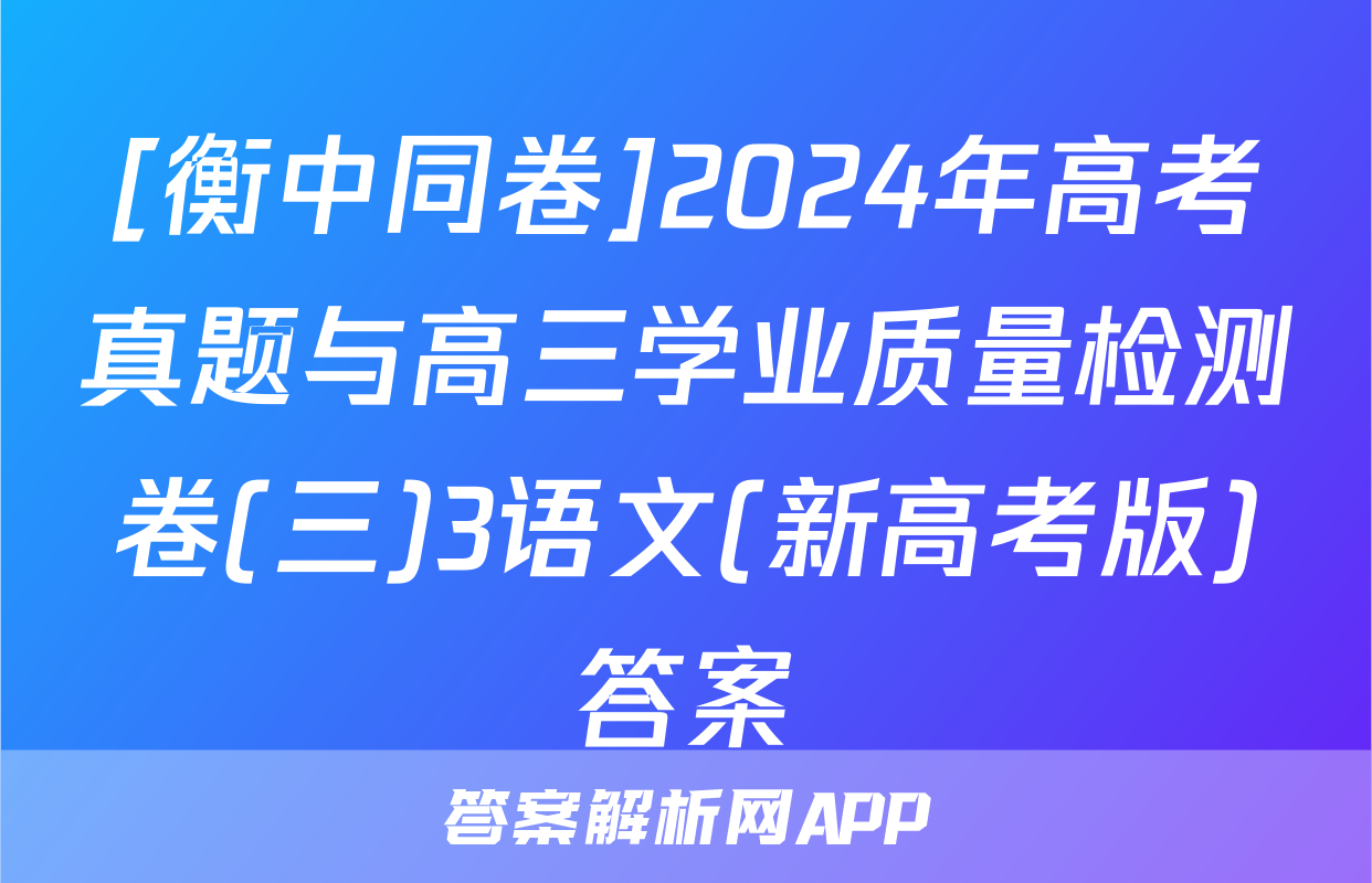 [衡中同卷]2024年高考真题与高三学业质量检测卷(三)3语文(新高考版)答案