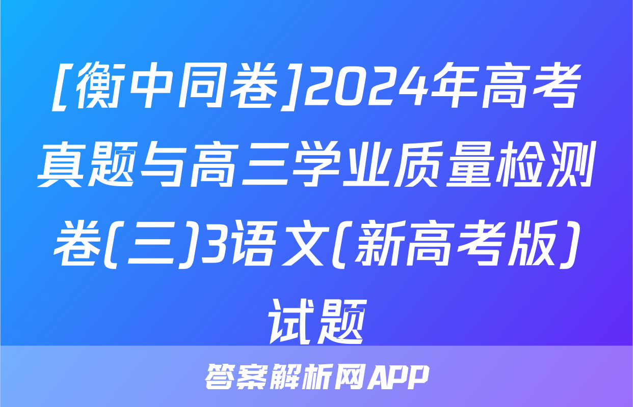 [衡中同卷]2024年高考真题与高三学业质量检测卷(三)3语文(新高考版)试题