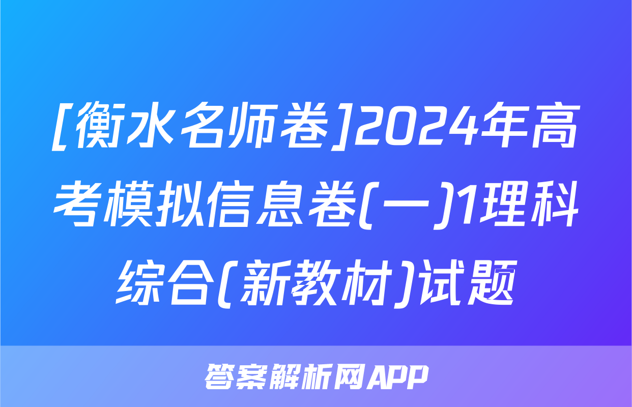 [衡水名师卷]2024年高考模拟信息卷(一)1理科综合(新教材)试题