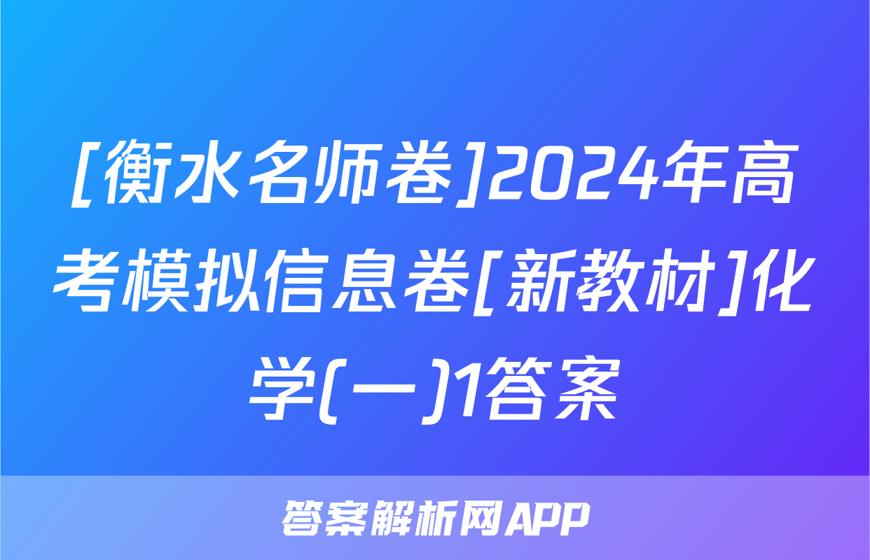 [衡水名师卷]2024年高考模拟信息卷[新教材]化学(一)1答案