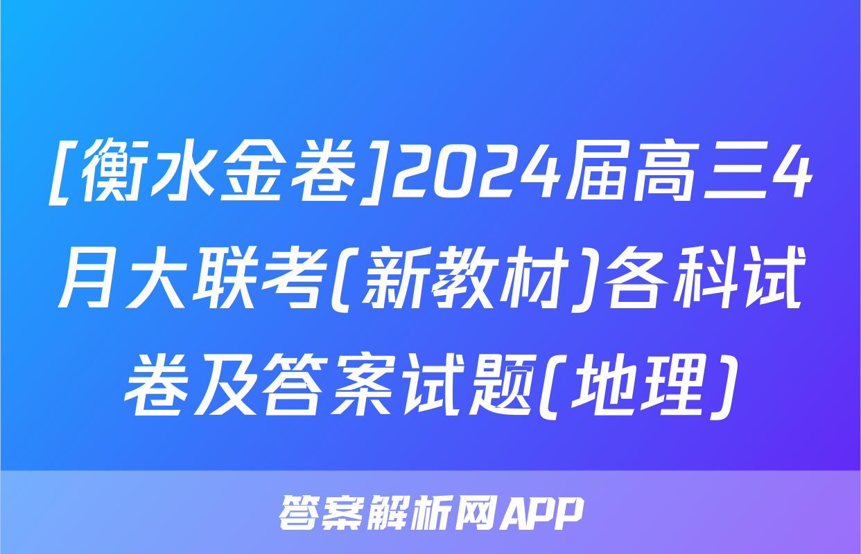 [衡水金卷]2024届高三4月大联考(新教材)各科试卷及答案试题(地理)