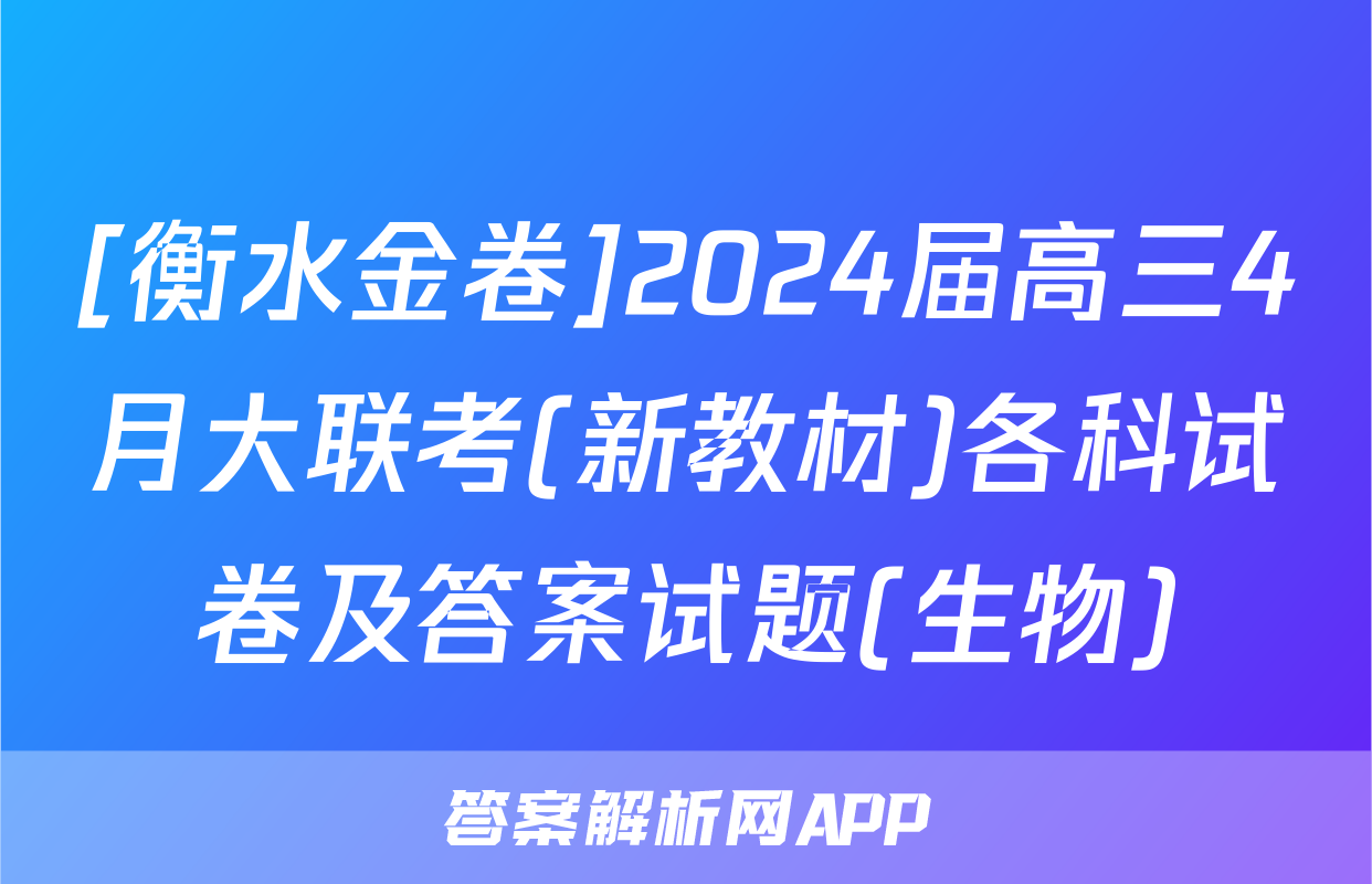 [衡水金卷]2024届高三4月大联考(新教材)各科试卷及答案试题(生物)