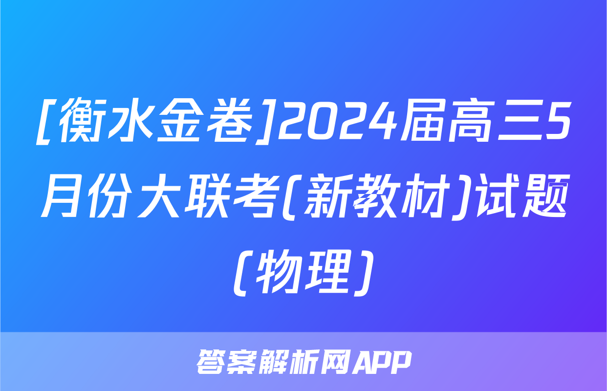 [衡水金卷]2024届高三5月份大联考(新教材)试题(物理)