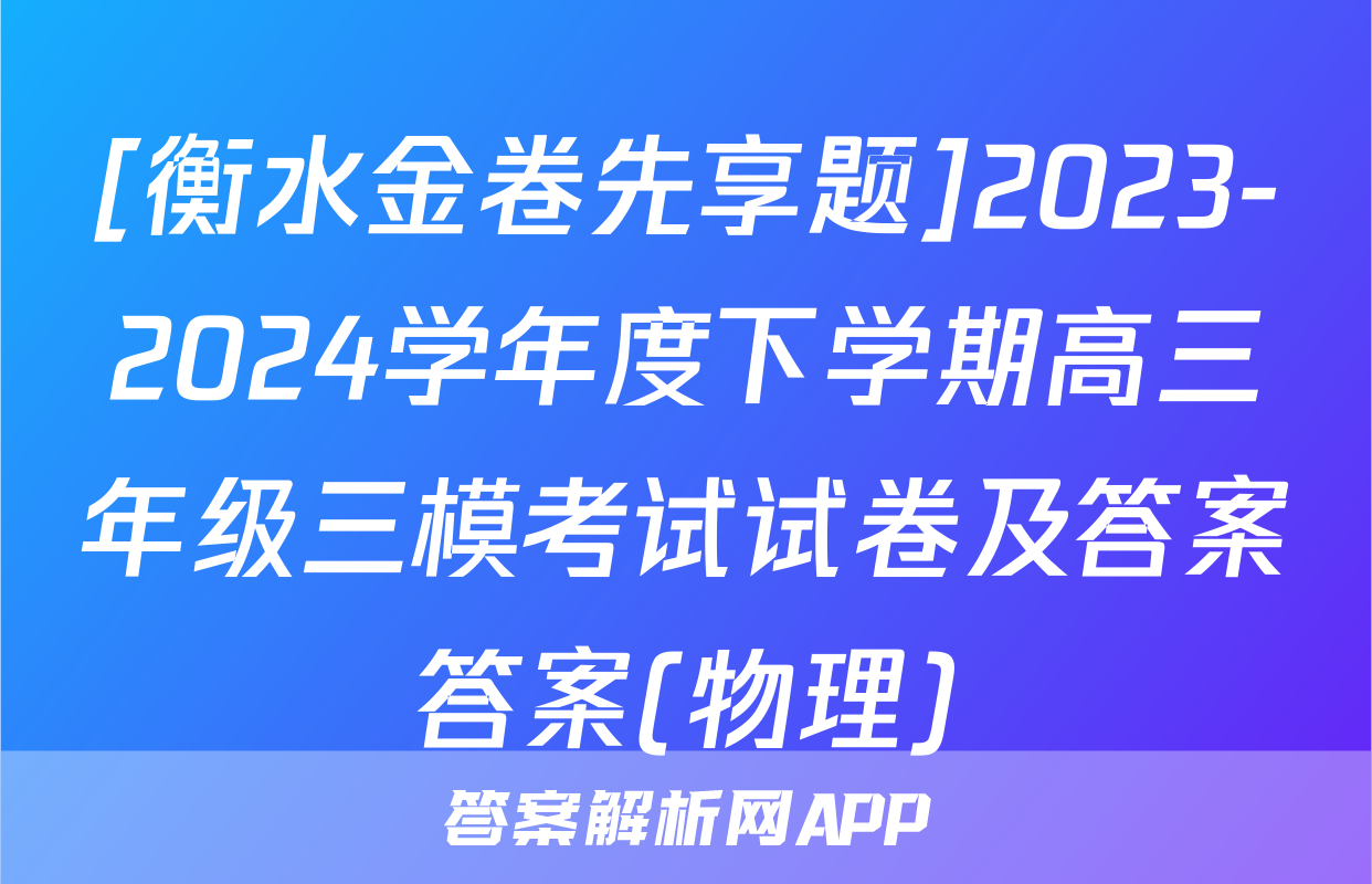 [衡水金卷先享题]2023-2024学年度下学期高三年级三模考试试卷及答案答案(物理)