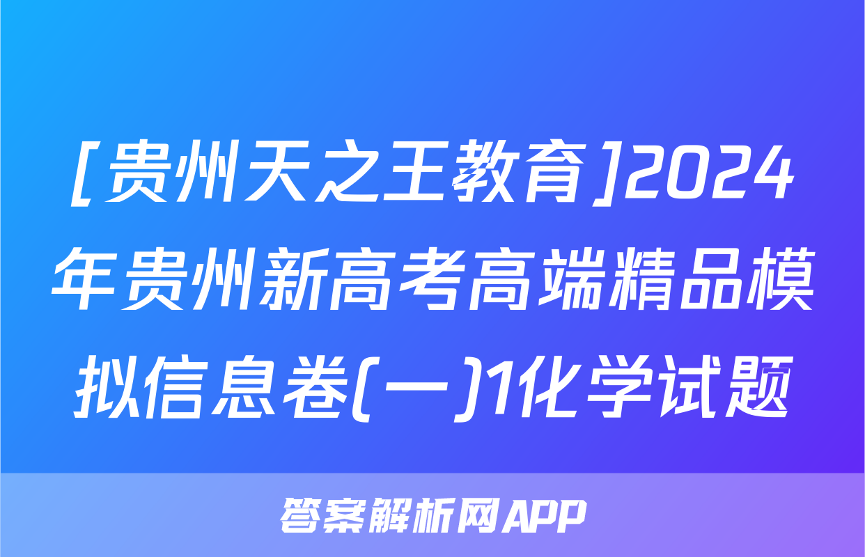 [贵州天之王教育]2024年贵州新高考高端精品模拟信息卷(一)1化学试题