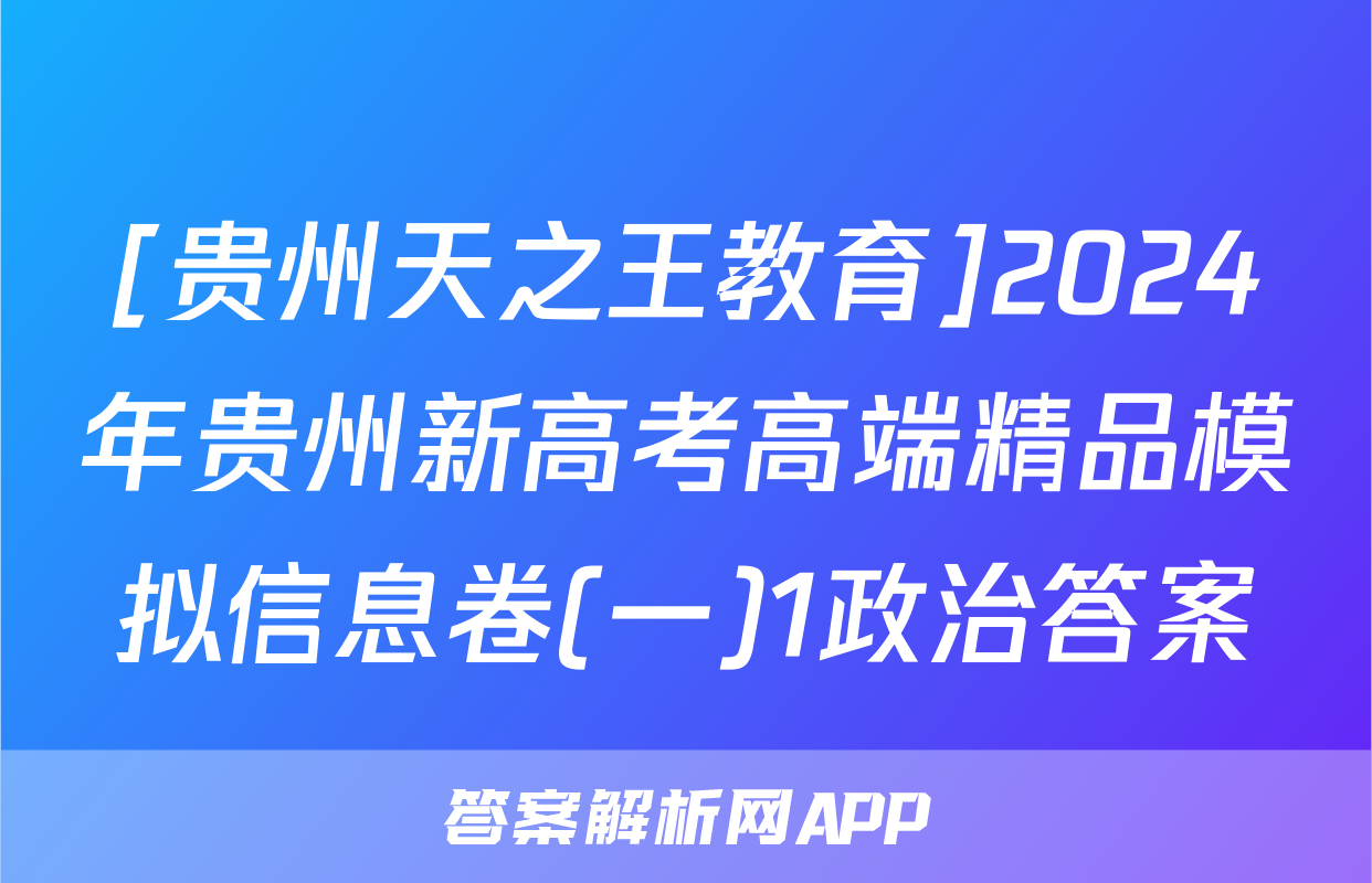 [贵州天之王教育]2024年贵州新高考高端精品模拟信息卷(一)1政治答案