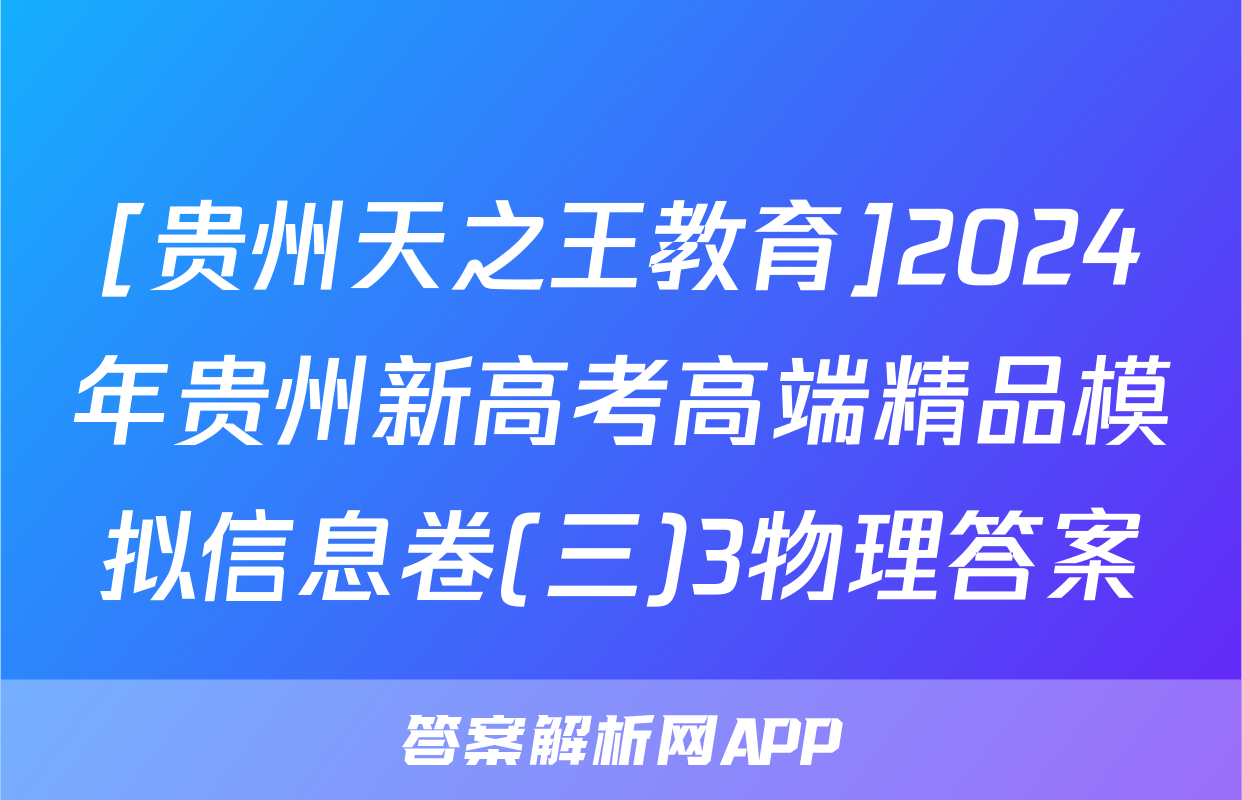 [贵州天之王教育]2024年贵州新高考高端精品模拟信息卷(三)3物理答案