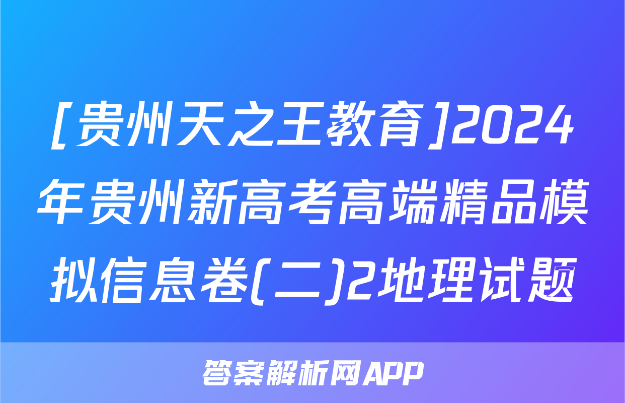 [贵州天之王教育]2024年贵州新高考高端精品模拟信息卷(二)2地理试题