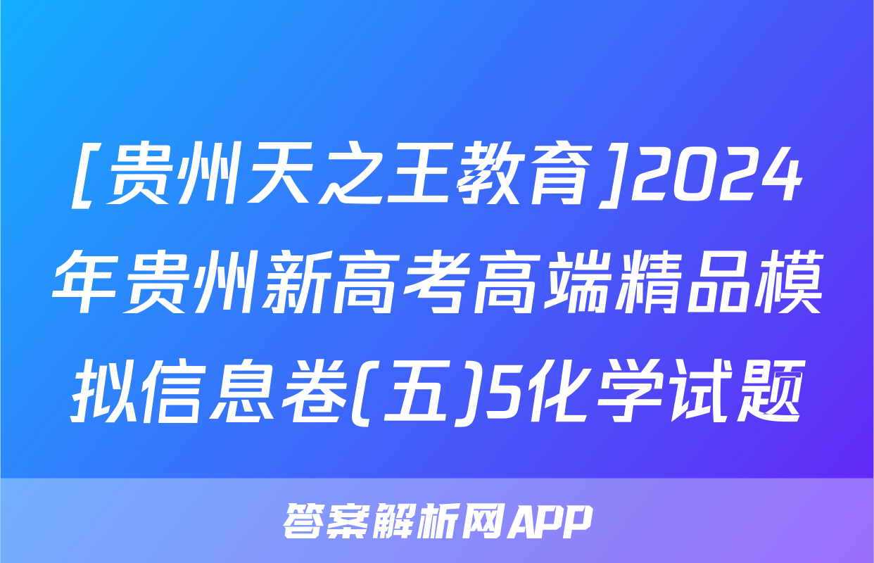 [贵州天之王教育]2024年贵州新高考高端精品模拟信息卷(五)5化学试题