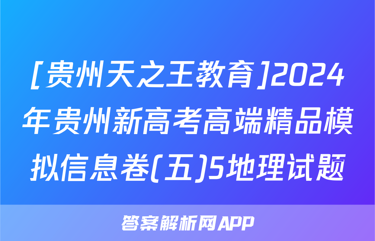 [贵州天之王教育]2024年贵州新高考高端精品模拟信息卷(五)5地理试题