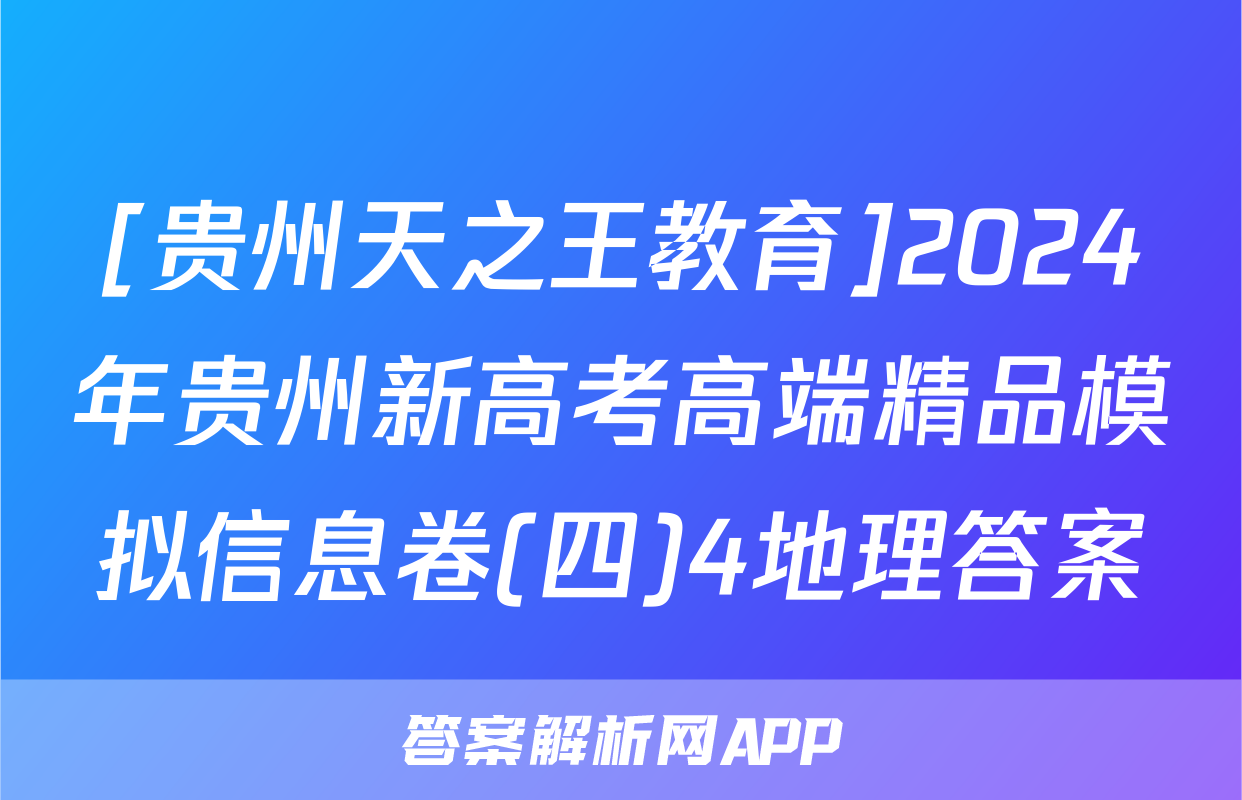 [贵州天之王教育]2024年贵州新高考高端精品模拟信息卷(四)4地理答案