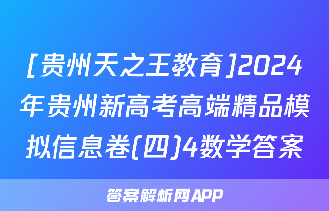 [贵州天之王教育]2024年贵州新高考高端精品模拟信息卷(四)4数学答案