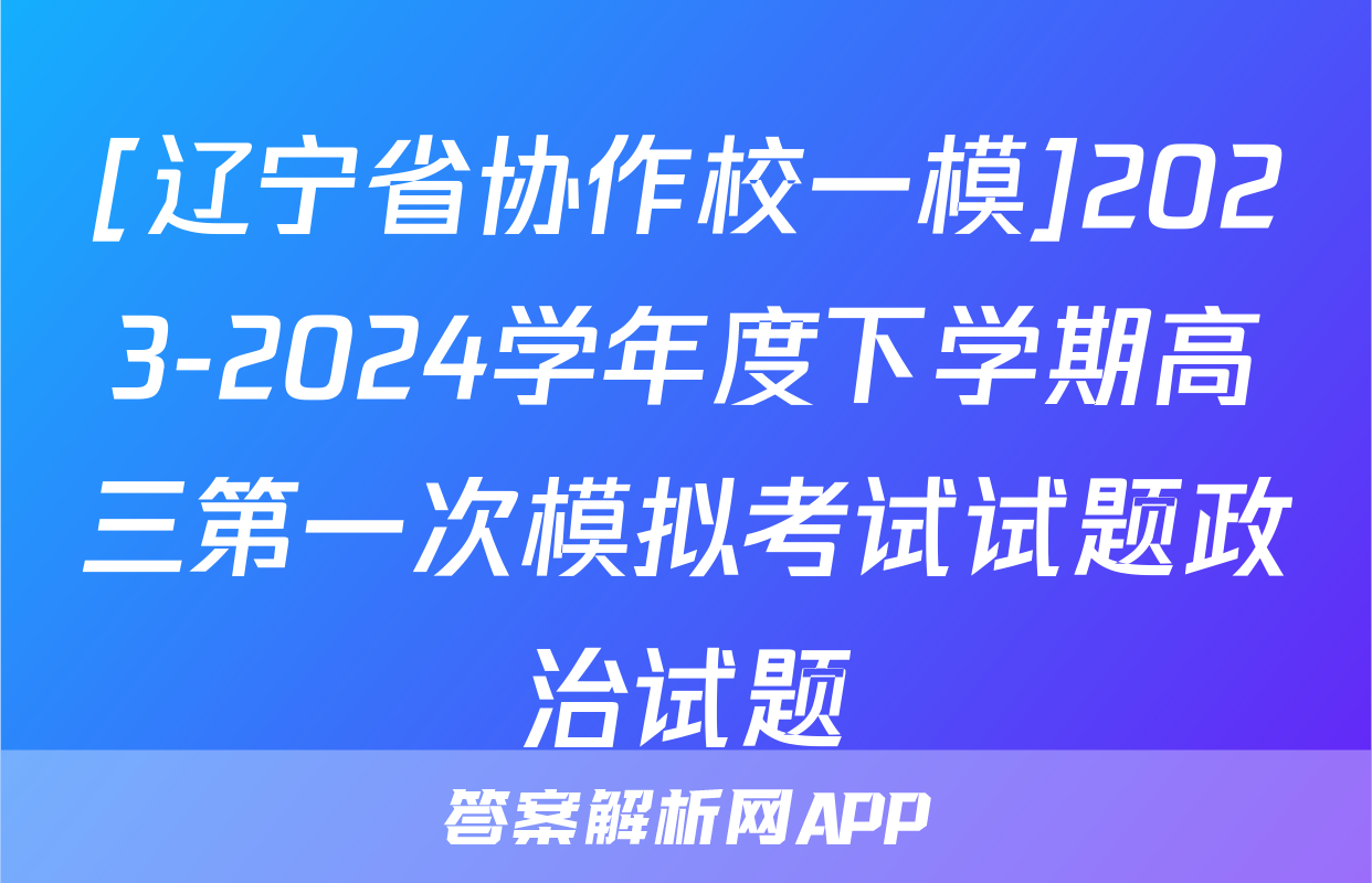 [辽宁省协作校一模]2023-2024学年度下学期高三第一次模拟考试试题政治试题