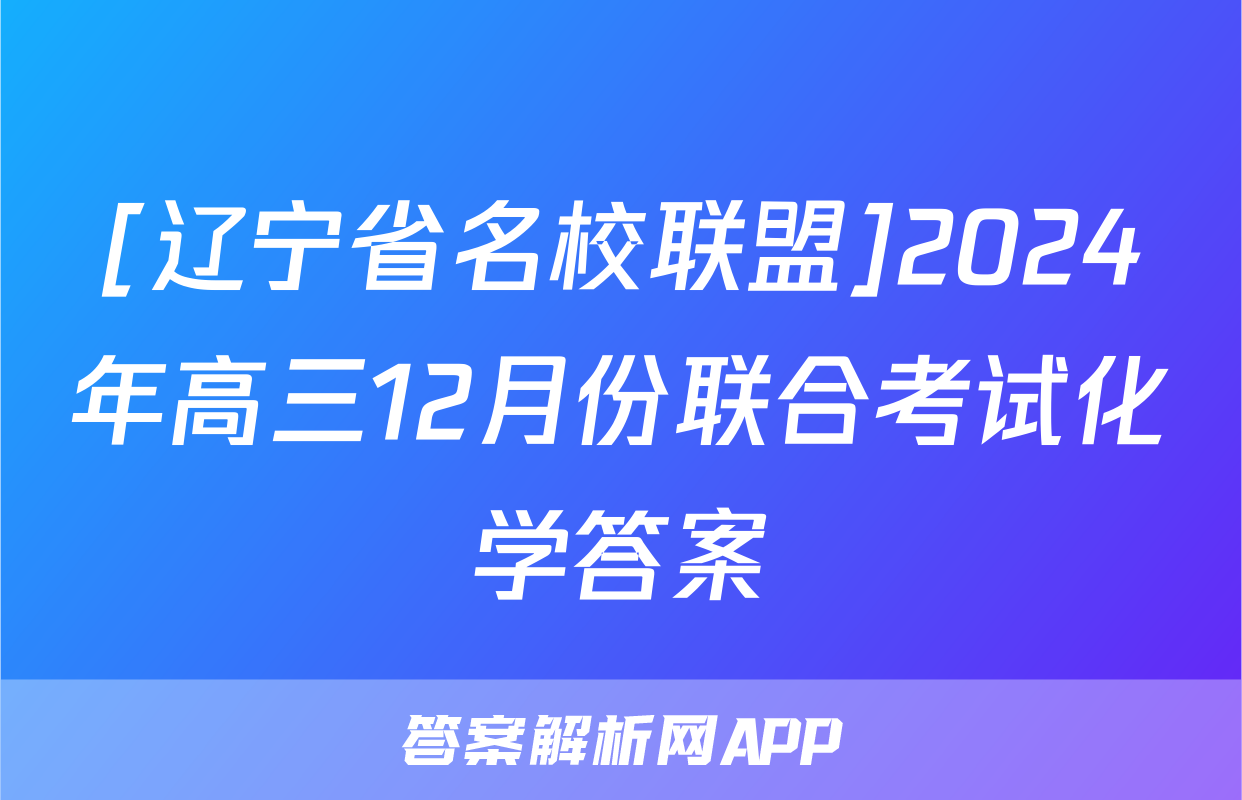 [辽宁省名校联盟]2024年高三12月份联合考试化学答案