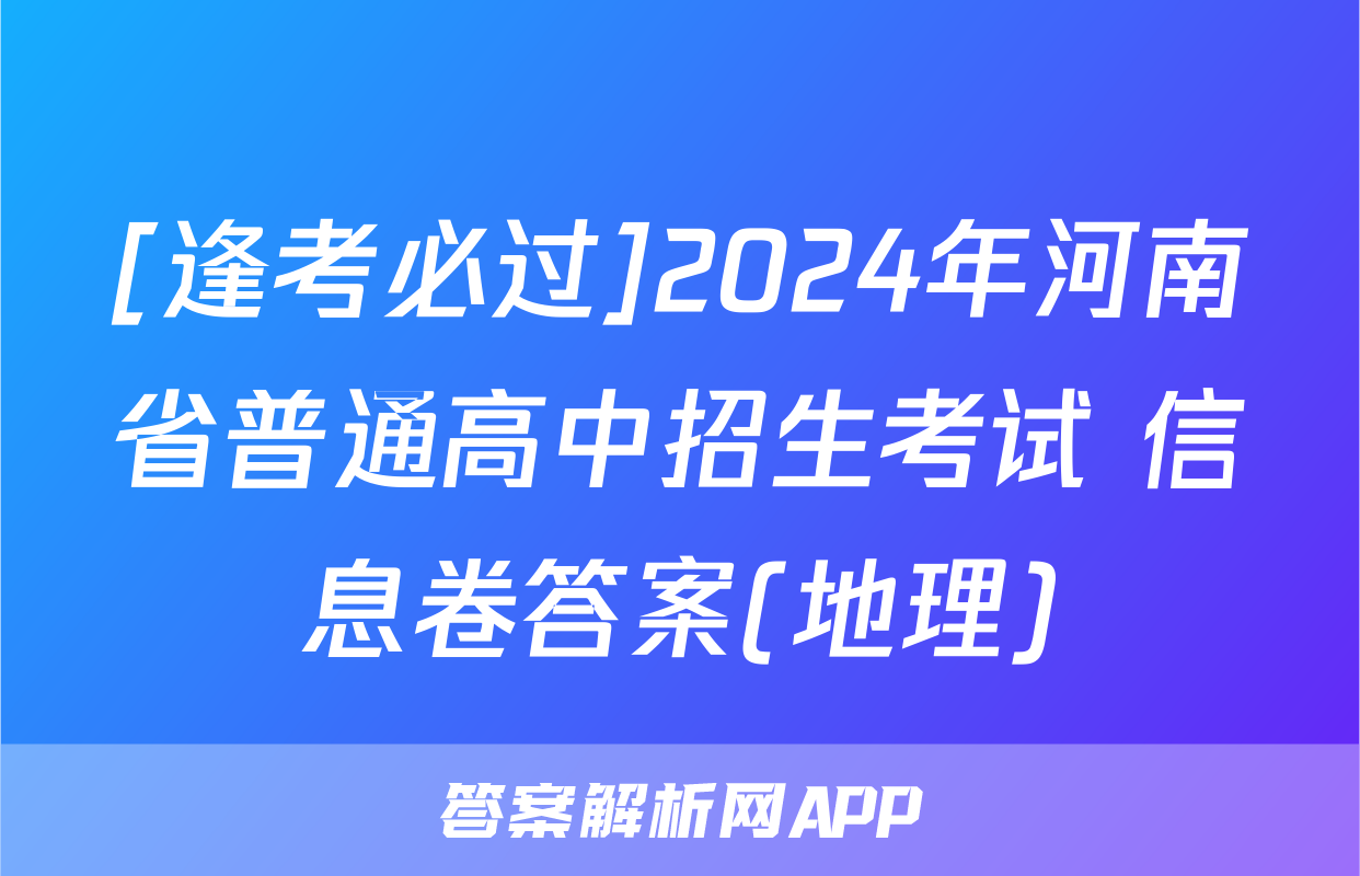 [逢考必过]2024年河南省普通高中招生考试 信息卷答案(地理)
