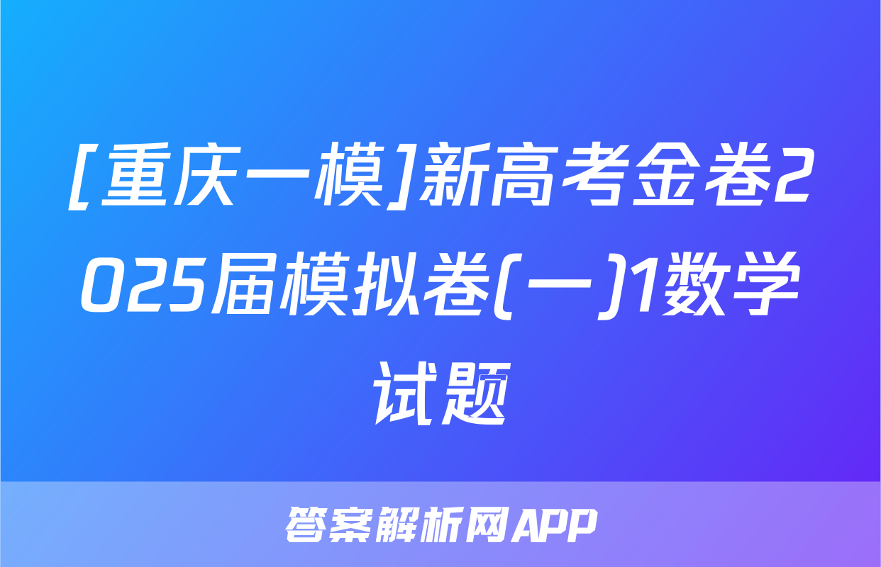 [重庆一模]新高考金卷2025届模拟卷(一)1数学试题