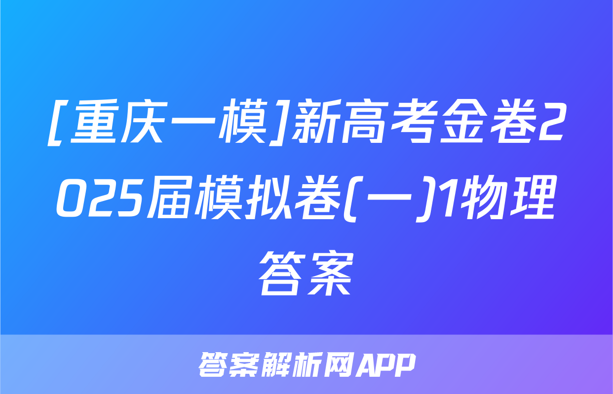 [重庆一模]新高考金卷2025届模拟卷(一)1物理答案
