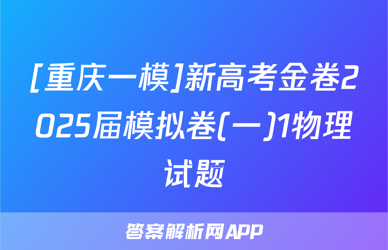 [重庆一模]新高考金卷2025届模拟卷(一)1物理试题