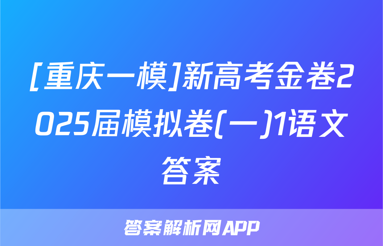 [重庆一模]新高考金卷2025届模拟卷(一)1语文答案
