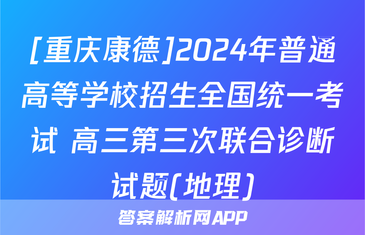 [重庆康德]2024年普通高等学校招生全国统一考试 高三第三次联合诊断试题(地理)