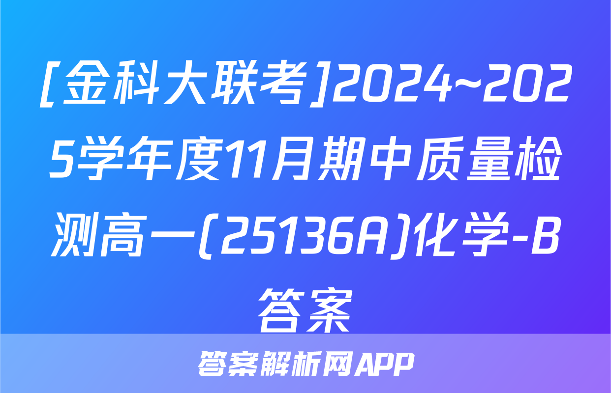 [金科大联考]2024~2025学年度11月期中质量检测高一(25136A)化学-B答案