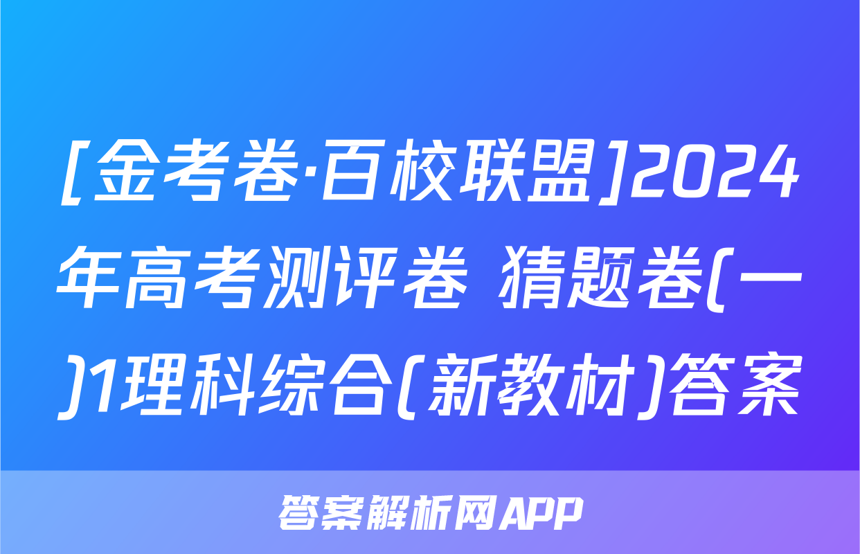 [金考卷·百校联盟]2024年高考测评卷 猜题卷(一)1理科综合(新教材)答案