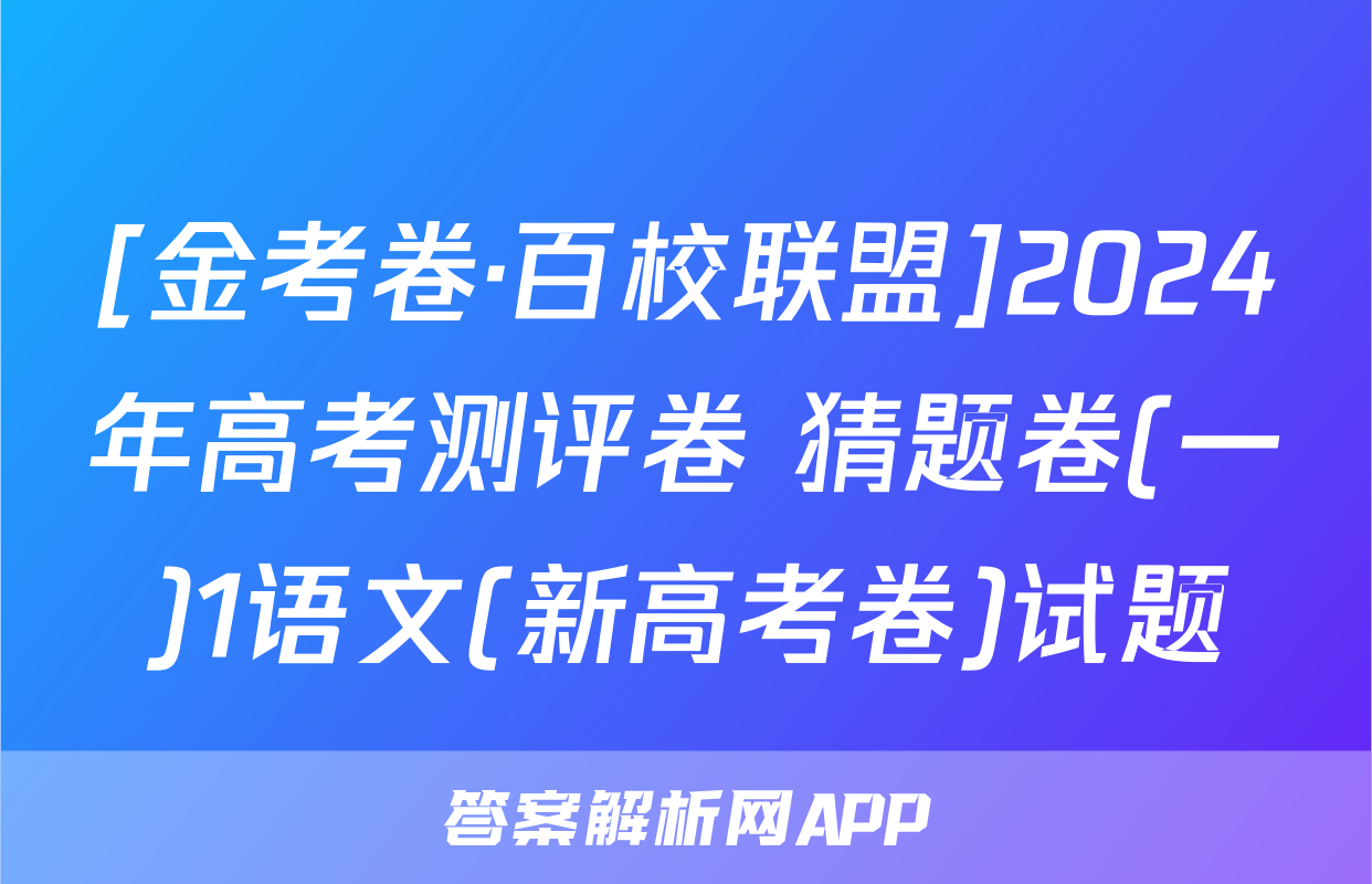 [金考卷·百校联盟]2024年高考测评卷 猜题卷(一)1语文(新高考卷)试题