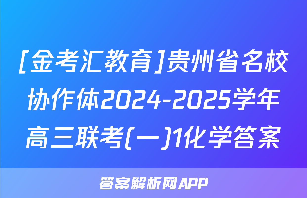 [金考汇教育]贵州省名校协作体2024-2025学年高三联考(一)1化学答案