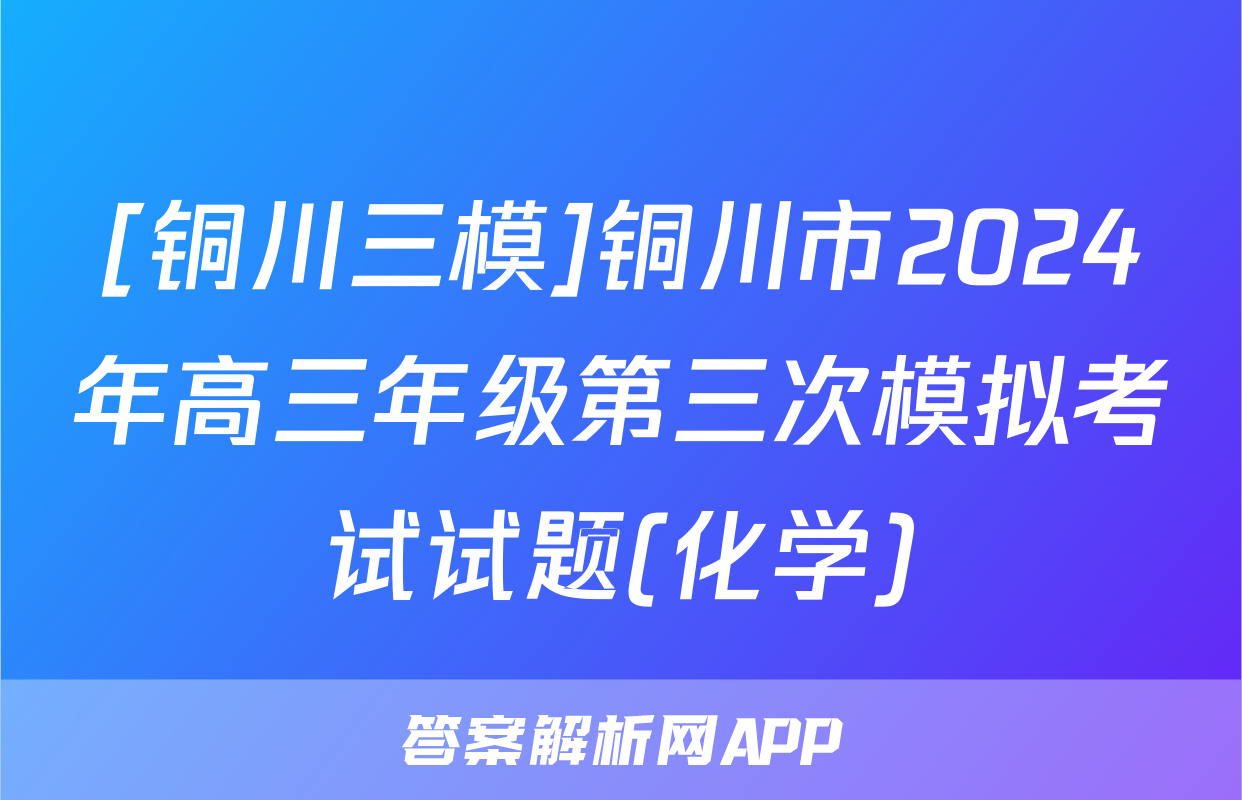 [铜川三模]铜川市2024年高三年级第三次模拟考试试题(化学)