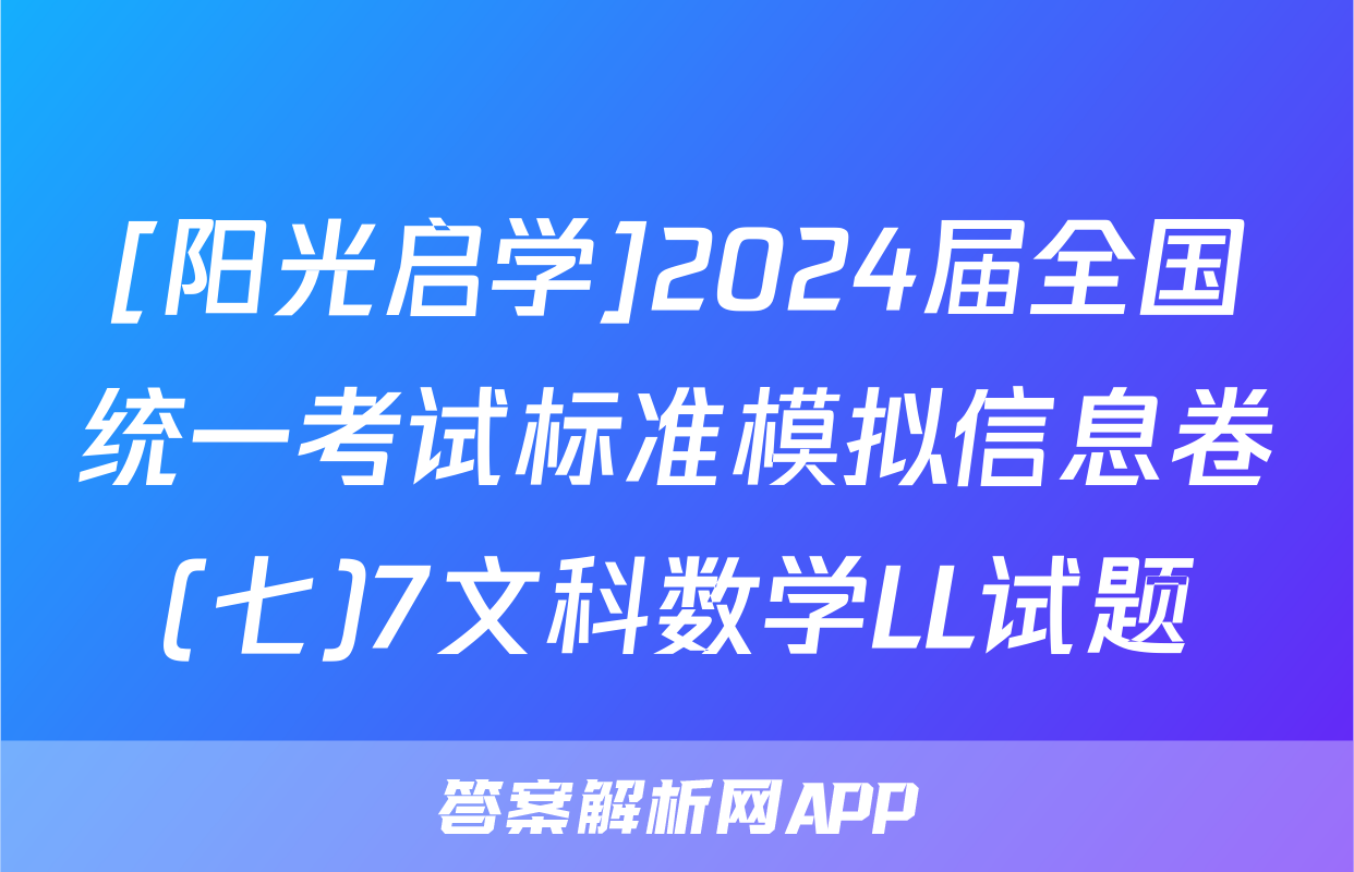 [阳光启学]2024届全国统一考试标准模拟信息卷(七)7文科数学LL试题