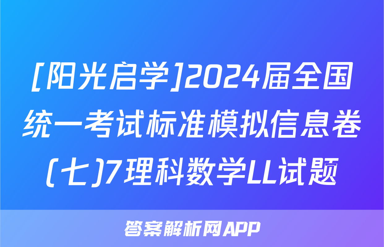 [阳光启学]2024届全国统一考试标准模拟信息卷(七)7理科数学LL试题