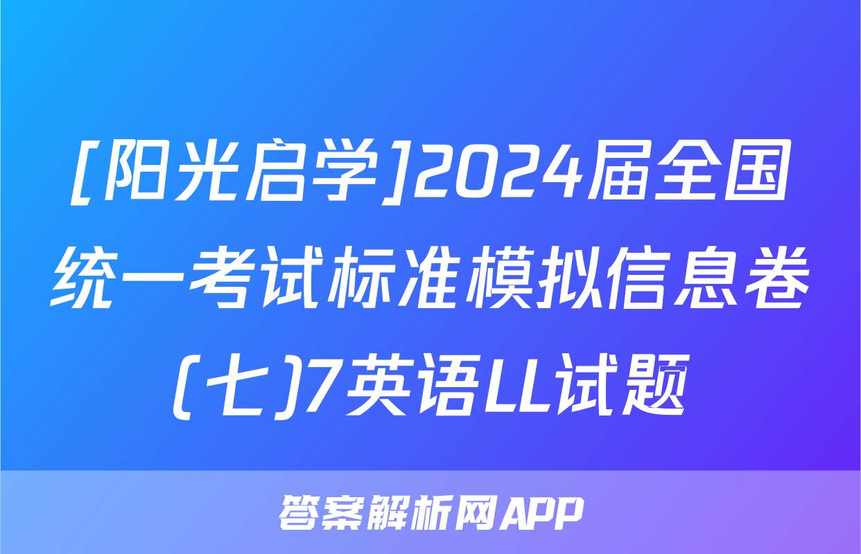 [阳光启学]2024届全国统一考试标准模拟信息卷(七)7英语LL试题