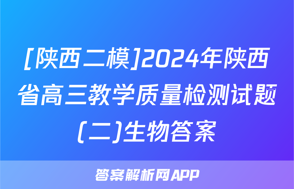 [陕西二模]2024年陕西省高三教学质量检测试题(二)生物答案