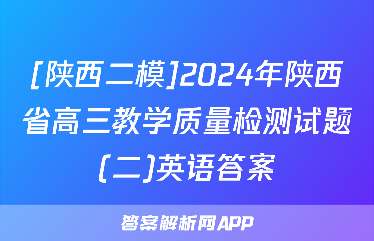 [陕西二模]2024年陕西省高三教学质量检测试题(二)英语答案