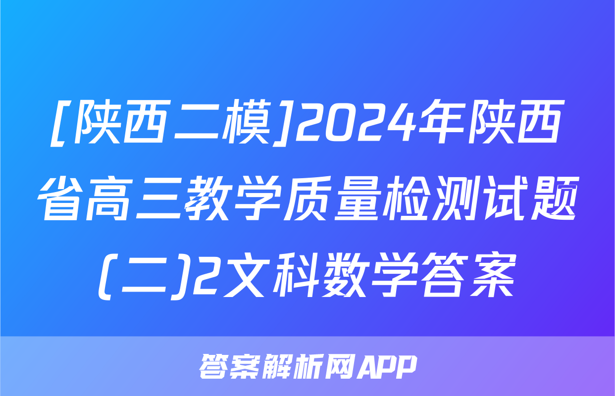 [陕西二模]2024年陕西省高三教学质量检测试题(二)2文科数学答案