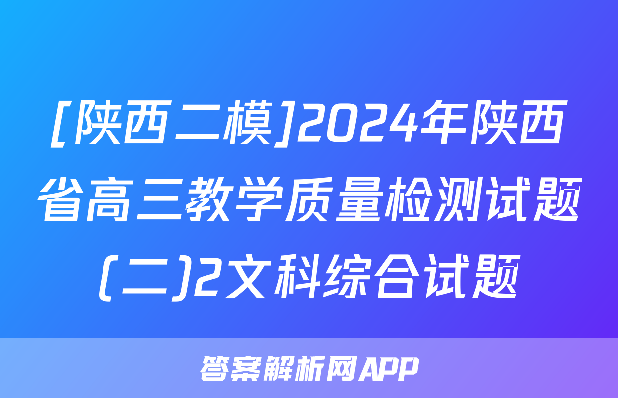 [陕西二模]2024年陕西省高三教学质量检测试题(二)2文科综合试题