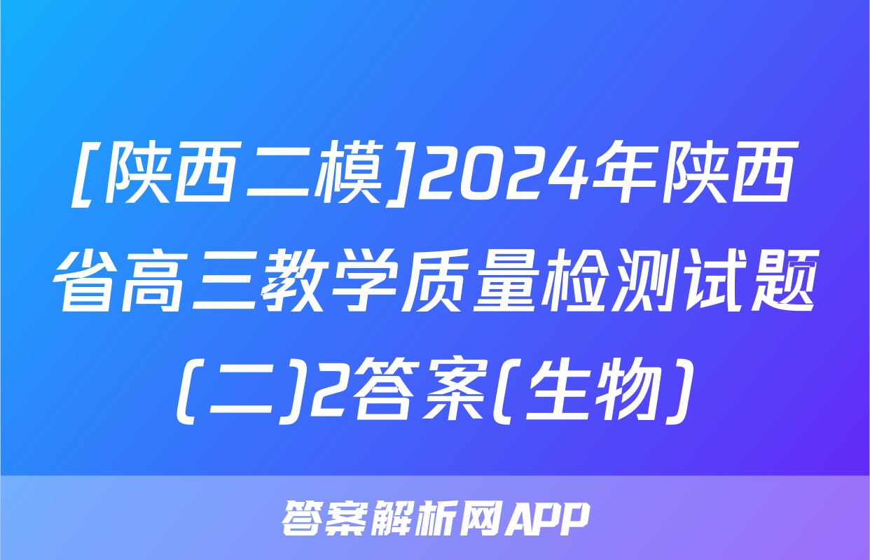 [陕西二模]2024年陕西省高三教学质量检测试题(二)2答案(生物)