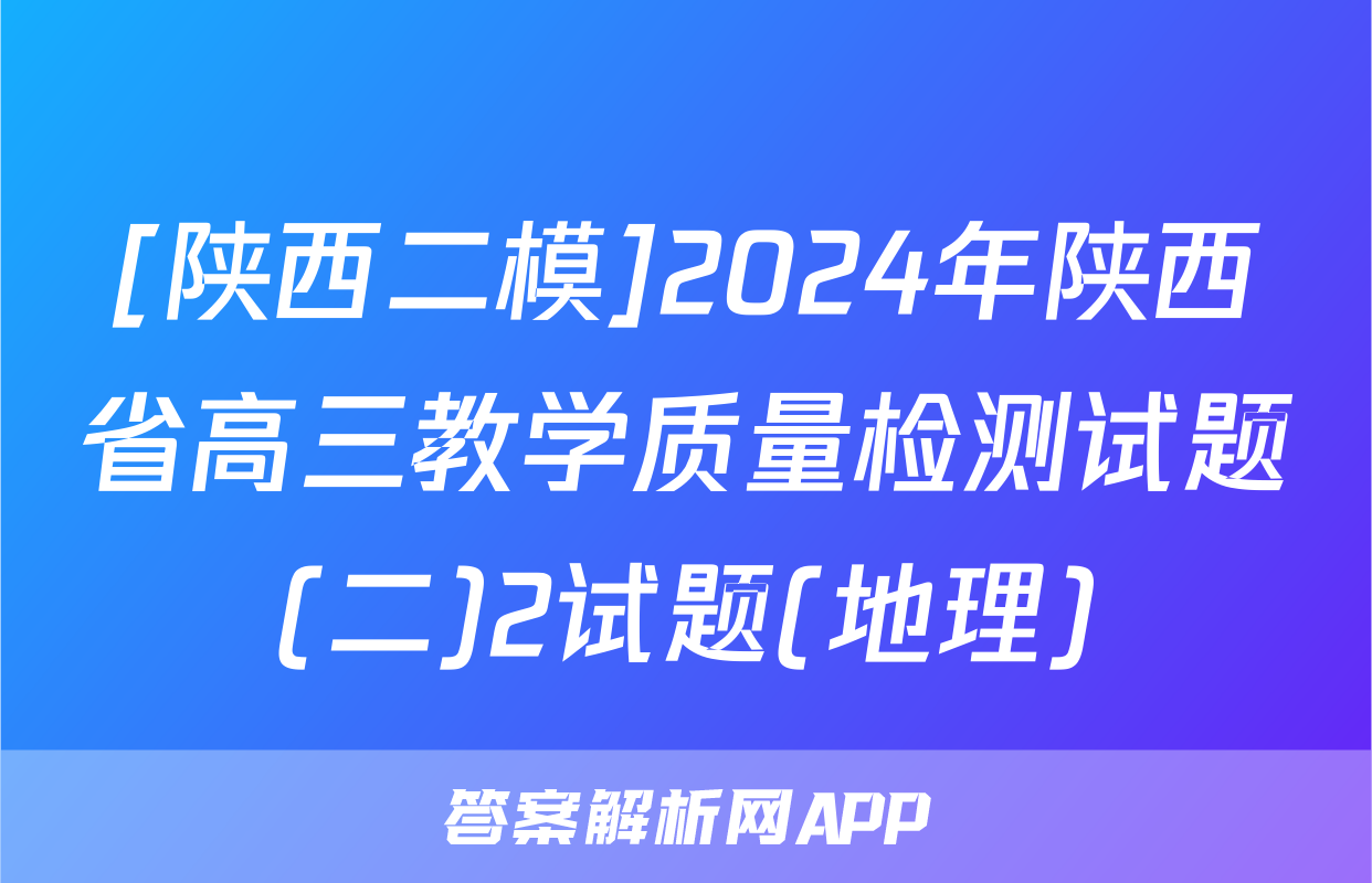 [陕西二模]2024年陕西省高三教学质量检测试题(二)2试题(地理)