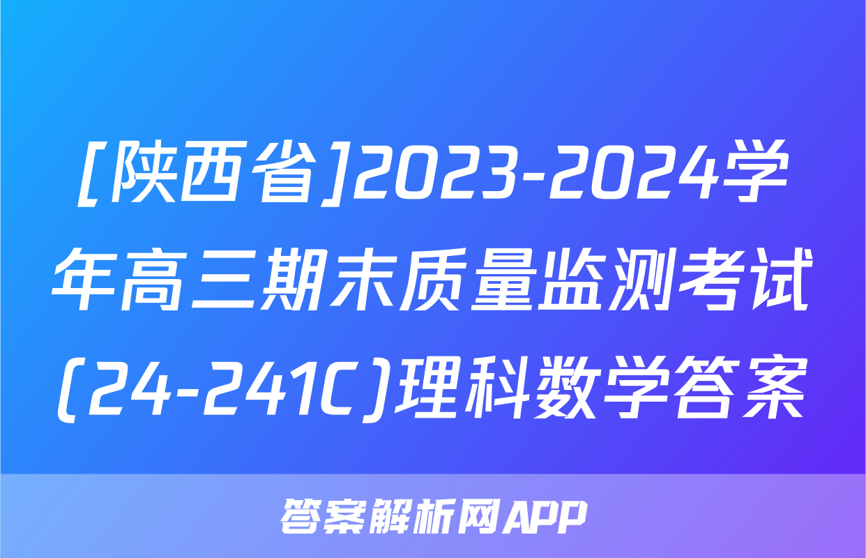 [陕西省]2023-2024学年高三期末质量监测考试(24-241C)理科数学答案