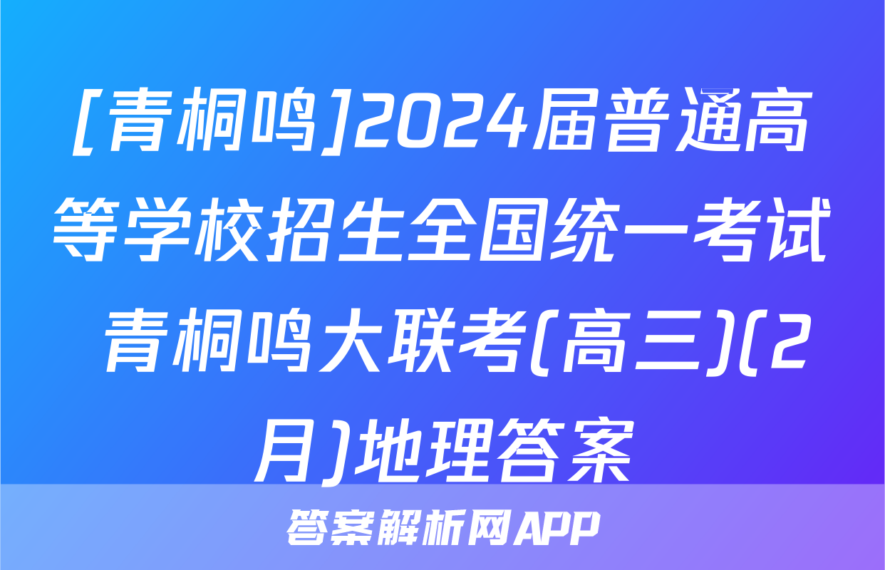 [青桐鸣]2024届普通高等学校招生全国统一考试 青桐鸣大联考(高三)(2月)地理答案