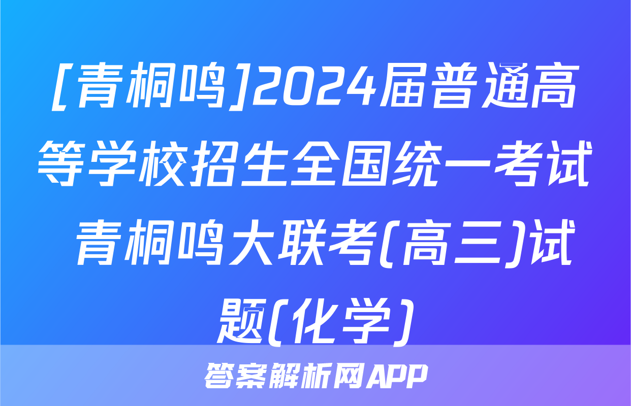 [青桐鸣]2024届普通高等学校招生全国统一考试 青桐鸣大联考(高三)试题(化学)