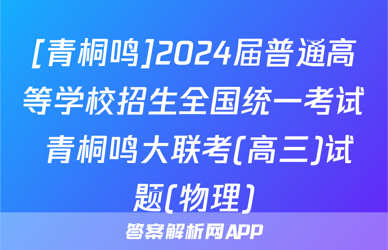 [青桐鸣]2024届普通高等学校招生全国统一考试 青桐鸣大联考(高三)试题(物理)