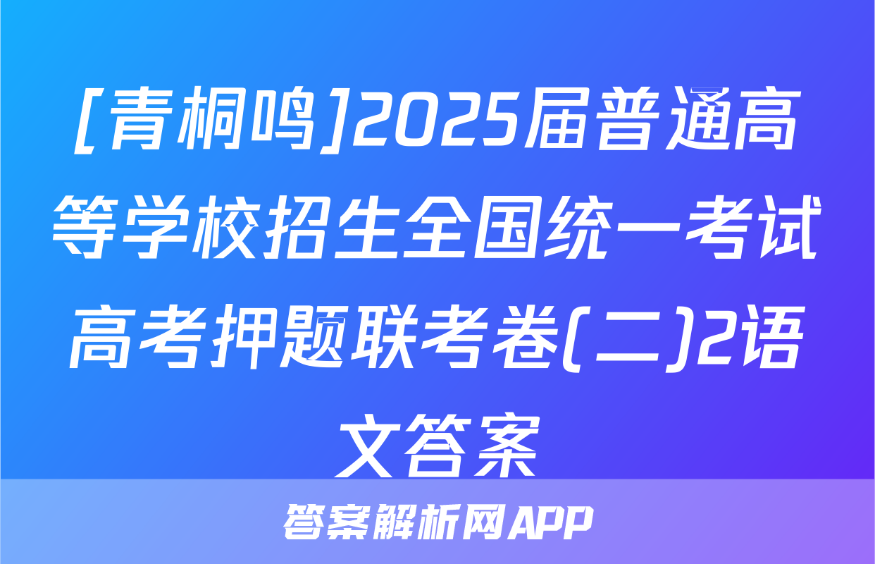 [青桐鸣]2025届普通高等学校招生全国统一考试高考押题联考卷(二)2语文答案