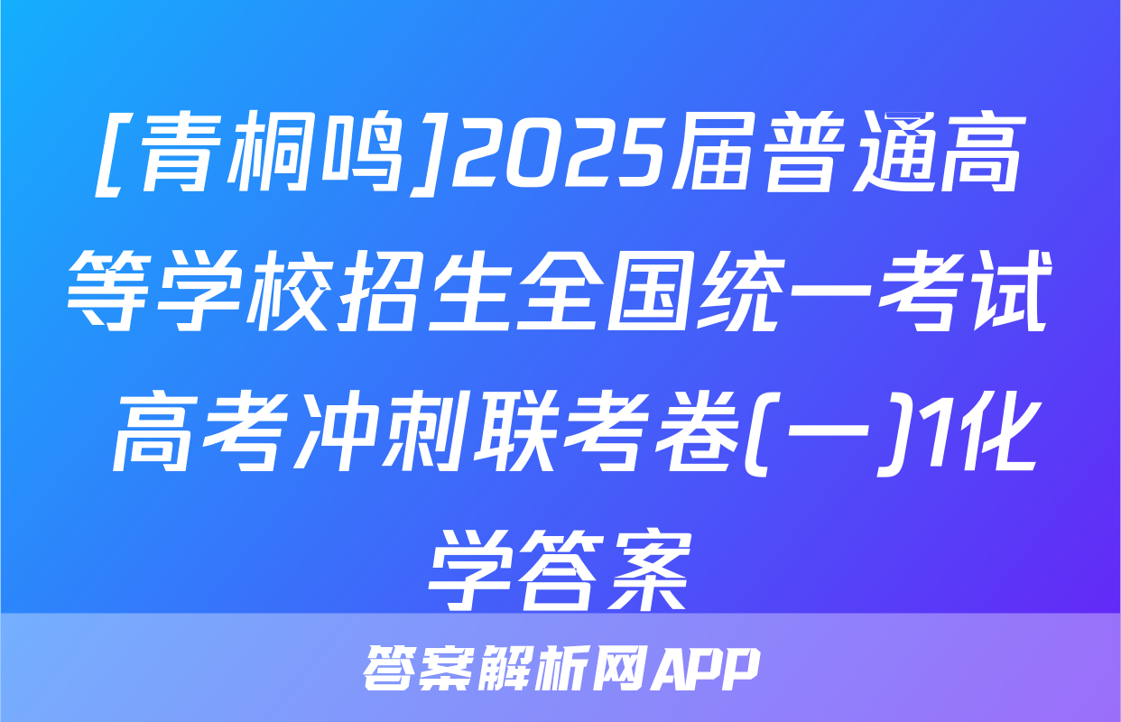 [青桐鸣]2025届普通高等学校招生全国统一考试 高考冲刺联考卷(一)1化学答案