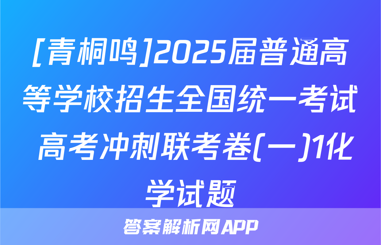[青桐鸣]2025届普通高等学校招生全国统一考试 高考冲刺联考卷(一)1化学试题
