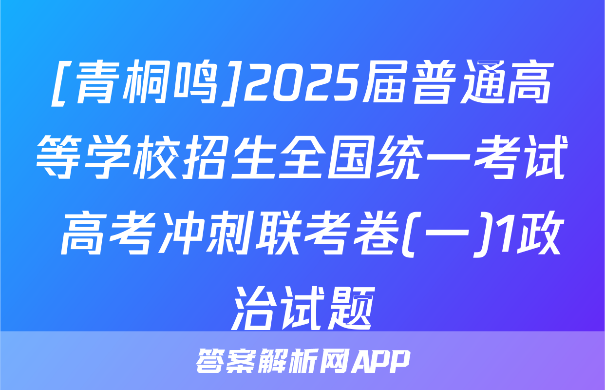 [青桐鸣]2025届普通高等学校招生全国统一考试 高考冲刺联考卷(一)1政治试题