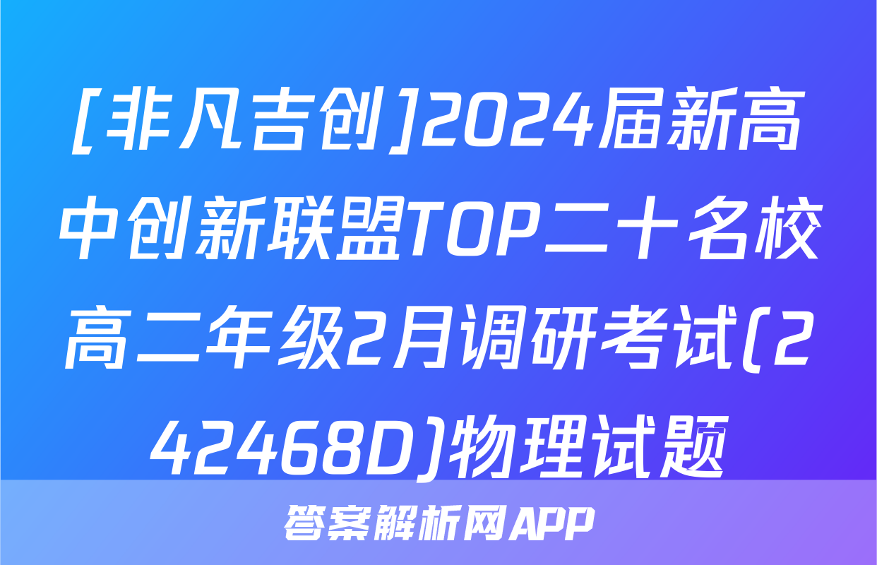 [非凡吉创]2024届新高中创新联盟TOP二十名校高二年级2月调研考试(242468D)物理试题