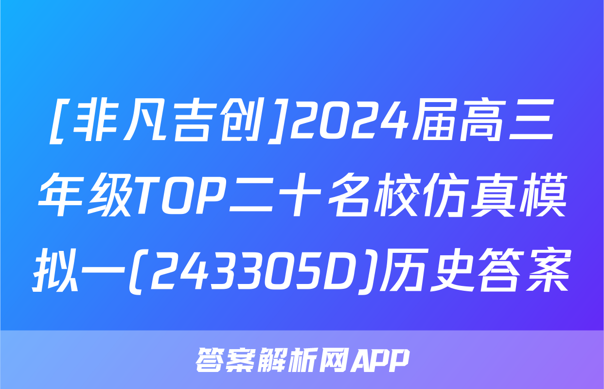 [非凡吉创]2024届高三年级TOP二十名校仿真模拟一(243305D)历史答案