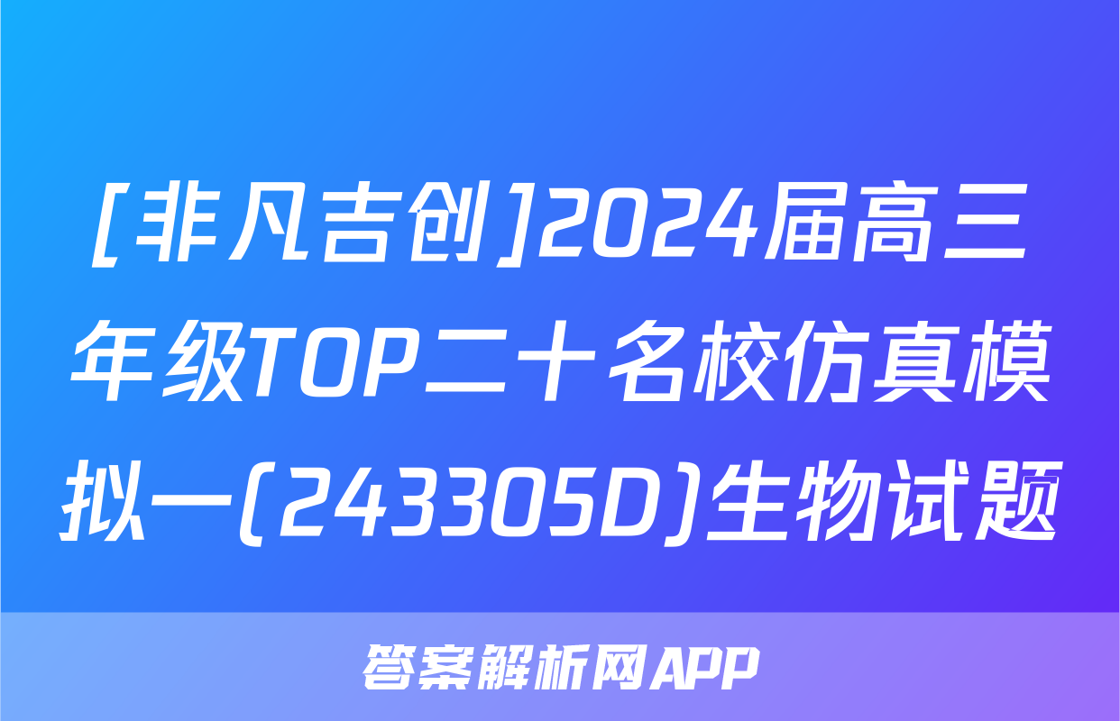 [非凡吉创]2024届高三年级TOP二十名校仿真模拟一(243305D)生物试题